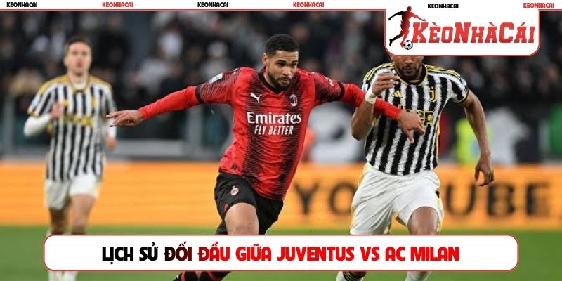 Lịch sử đối đầu và phong độ gần đây giữa Juventus vs AC Milan