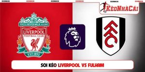 Soi Kèo Liverpool vs Fulham, 21h00 12/09, Ngoại Hạng Anh