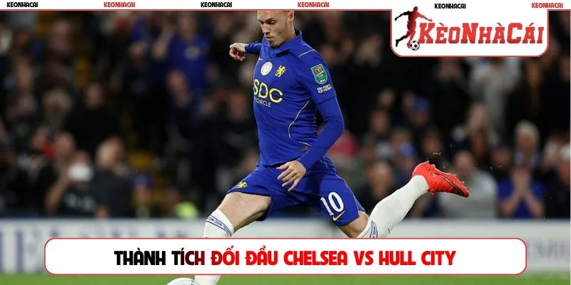 Thành tích đối đầu giữa hai đội Chelsea vs Hull City